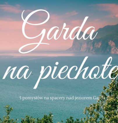 5 pieszych szlaków, na które warto się wybrać będąc nad Gardą