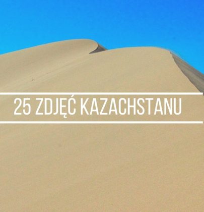 25 zdjęć, które zmienią Twoje postrzeganie Kazachstanu