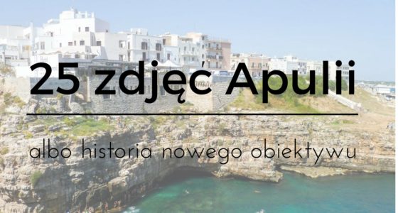 25 zdjęć, które przypominają mi o Apulii albo historia nowego obiektywu